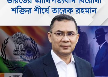 ভারতের আধিপত্যবাদ বিরোধী শক্তির শীর্ষে তারেক রহমান